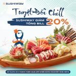 TUYỆT ĐỐI “CHILL”, SUSHIWAY GIẢM 20% TỔNG BILL
